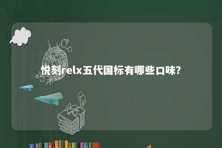 悦刻relx五代国标有哪些口味	？ 